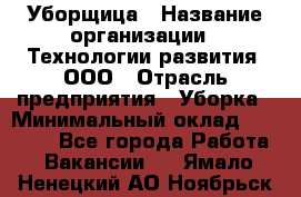 Уборщица › Название организации ­ Технологии развития, ООО › Отрасль предприятия ­ Уборка › Минимальный оклад ­ 26 000 - Все города Работа » Вакансии   . Ямало-Ненецкий АО,Ноябрьск г.